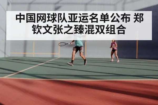 中国网球队亚运名单公布 郑钦文张之臻混双组合