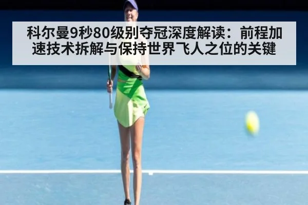 科尔曼9秒80级别夺冠深度解读：前程加速技术拆解与保持世界飞人之位的关键