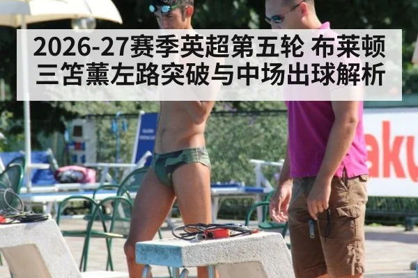 2026-27赛季英超第五轮 布莱顿三笘薰左路突破与中场出球解析